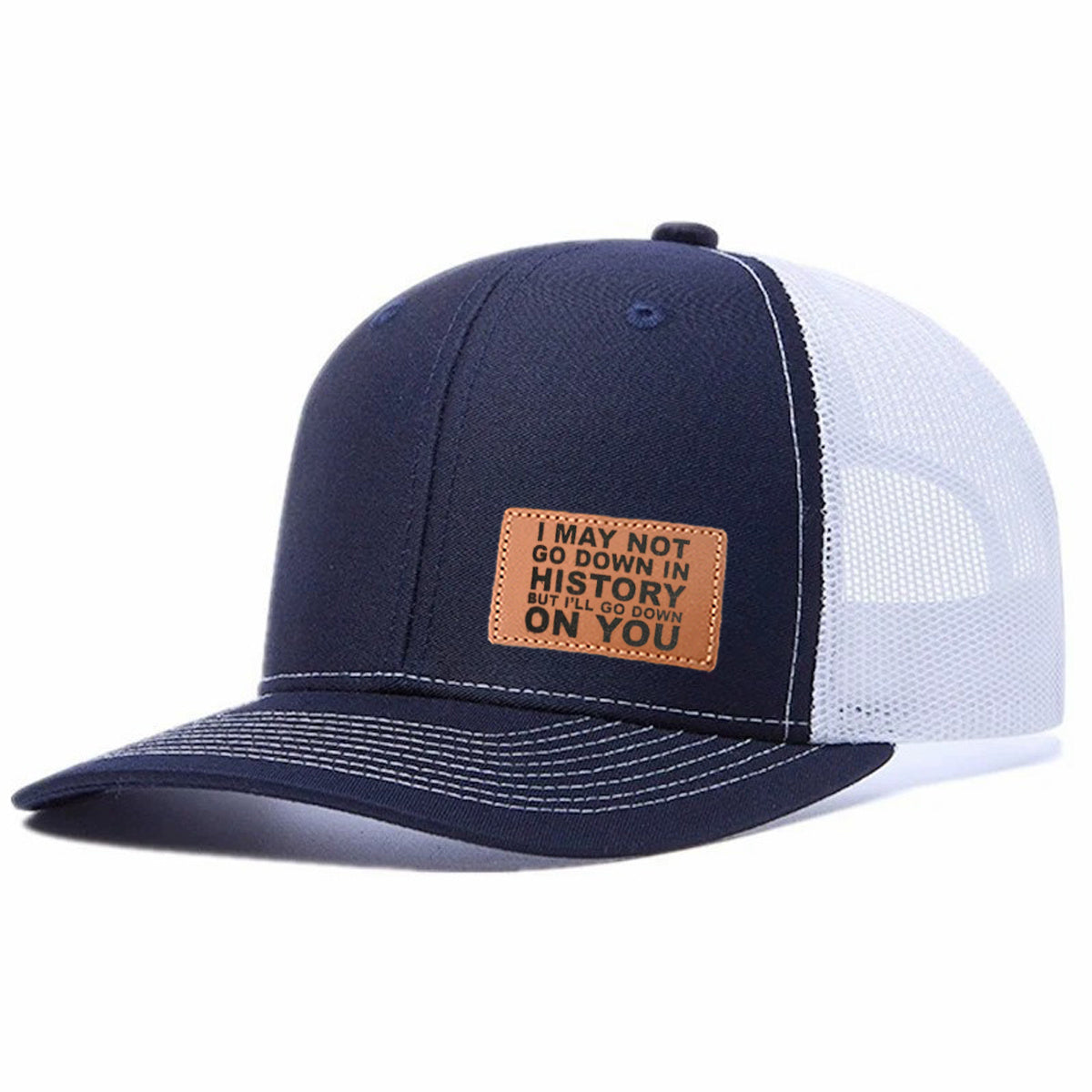 I May Not Go Down In History But I'll Go Down On You Leather Patch Trucker Hat